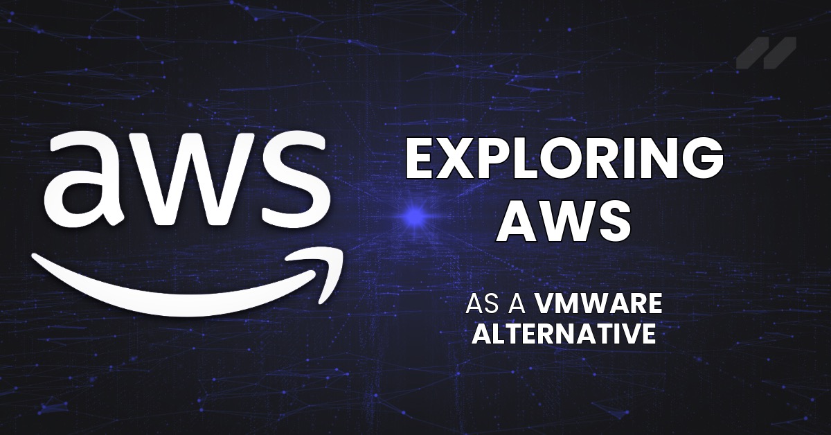 Exploring AWS As A VMware Alternative