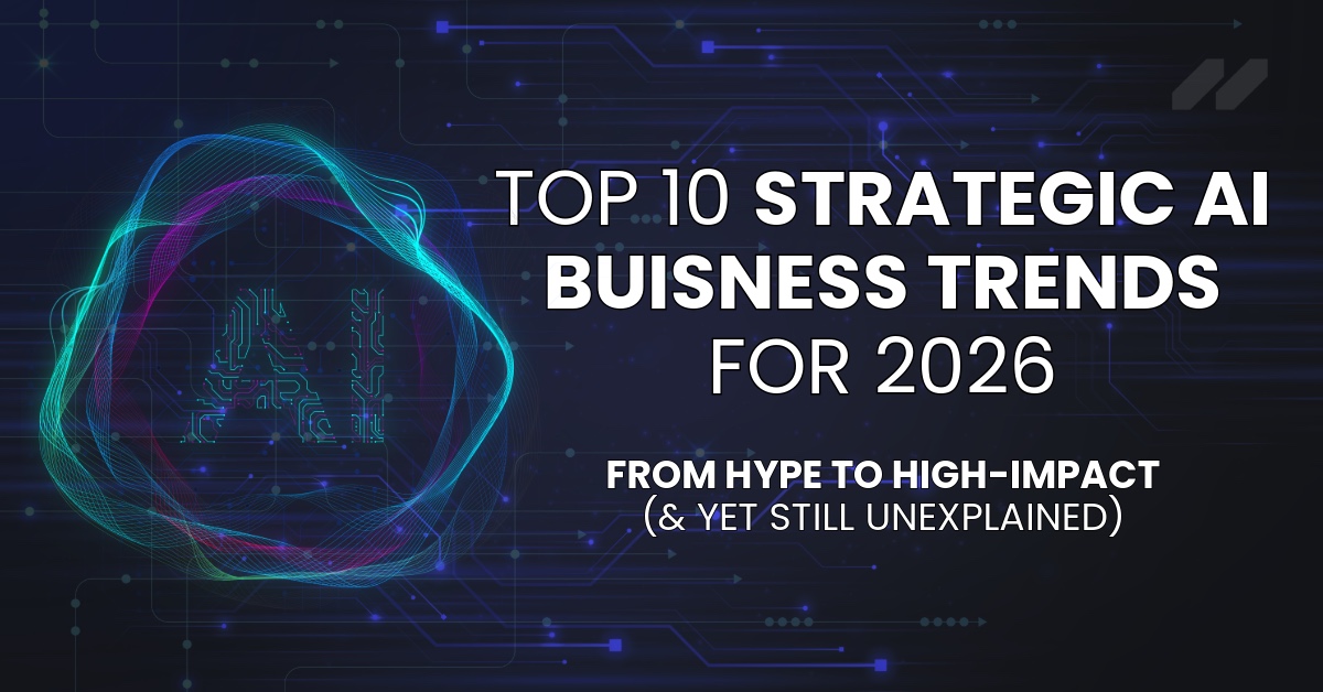 Top 10 Strategic AI Business Trends for 2026: From Hype to High-Impact (and Yet Still Unexplained)